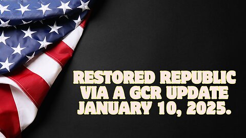 Restored Republic Via A GCR Update As Of January 10, 2025