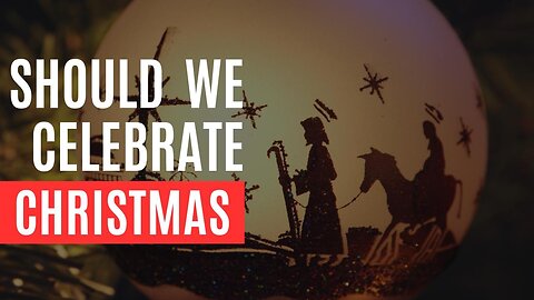 Should We Celebrate Christmas?