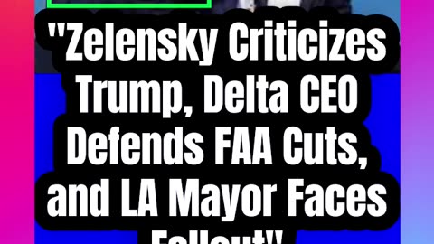 _Zelensky Criticizes Trump, Delta CEO Defends FAA Cuts, and LA Mayor Faces Fallout_
