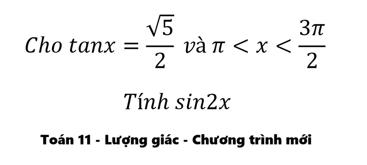 Toán 11: Cho tanx=√5/2 và π<x<3π/2 . Tính sin2x - Cách giải chi tiết