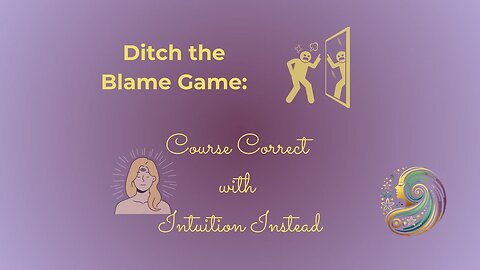 Ditch the Blame Game: Course Correct with Intuition Instead