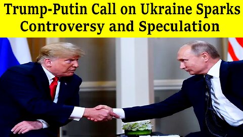 Trump-Putin Call on Ukraine Sparks Controversy and Speculation