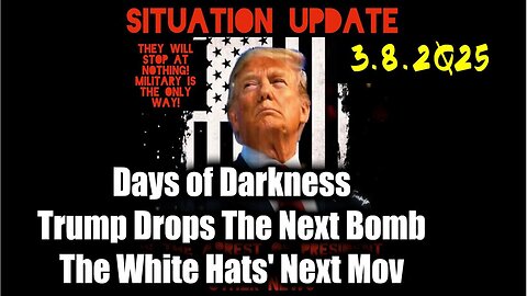 Situation Update 3.8.25 ~ Trump Drops The Next Bomb. Days of Darkness. The White Hats' Next Move