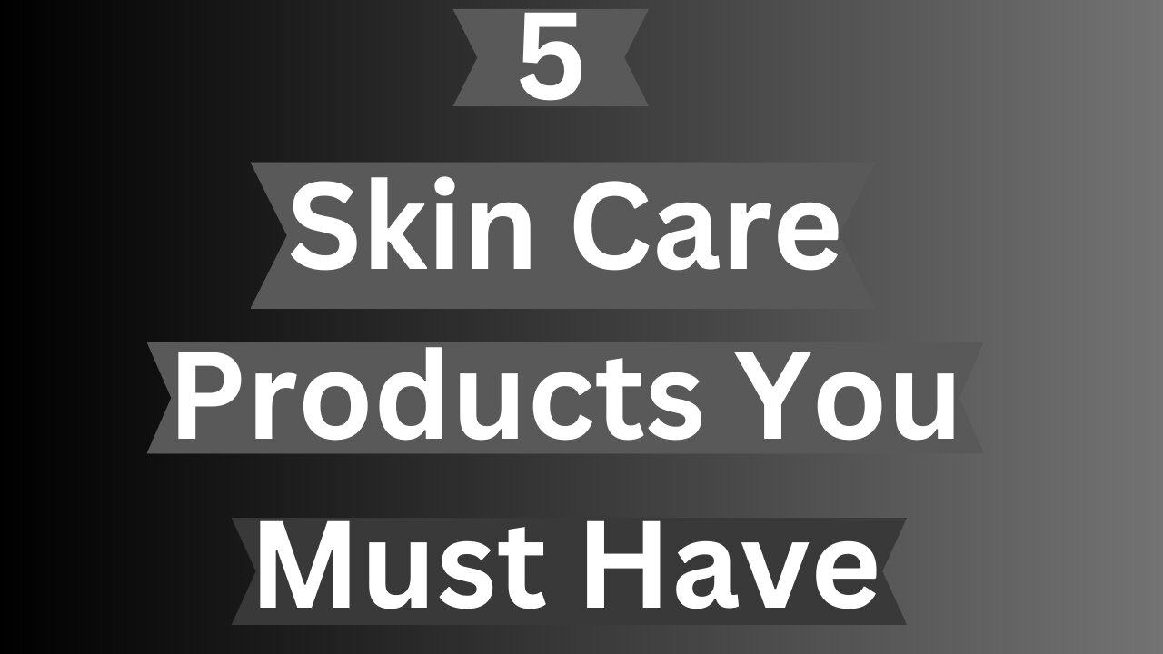 5 Skin Care Products You Must Have