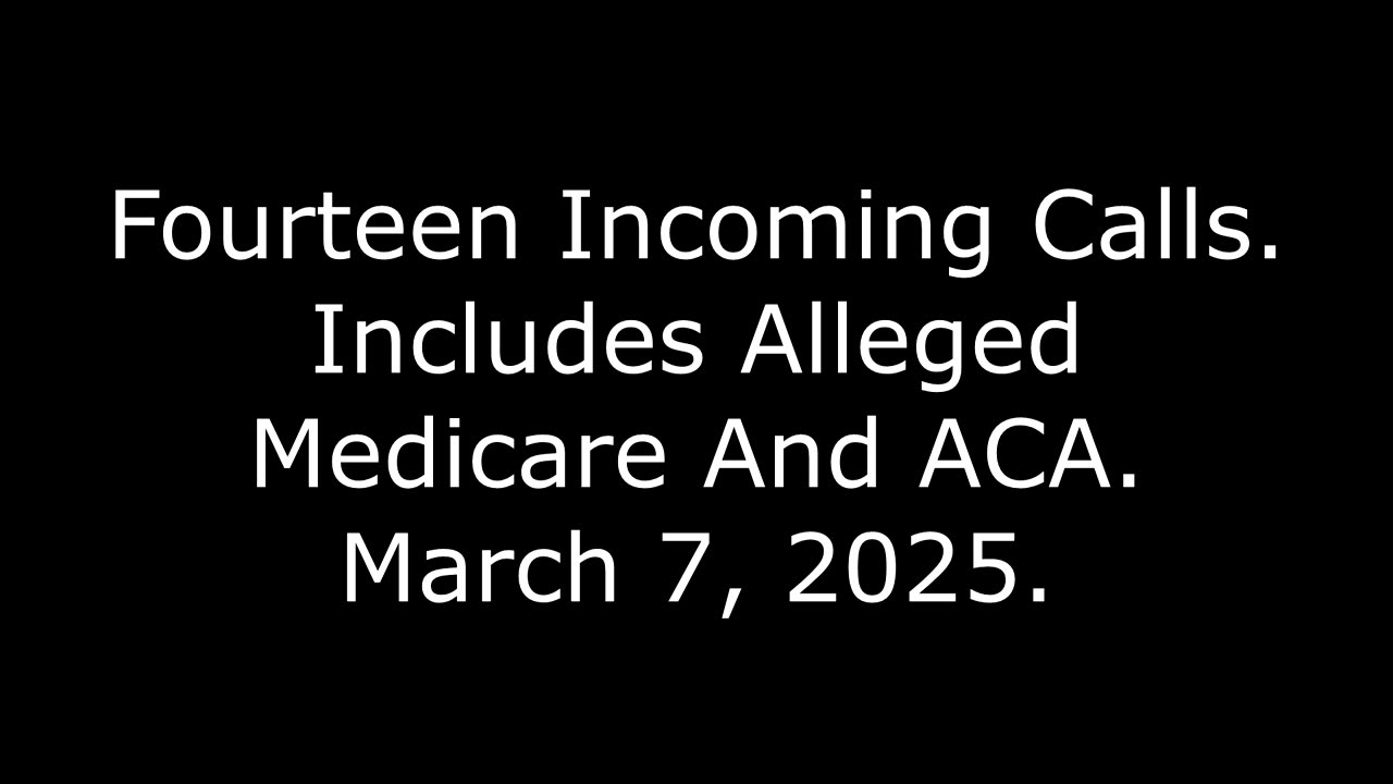 Fourteen Incoming Calls: Includes Alleged Medicare And ACA, March 7, 2025