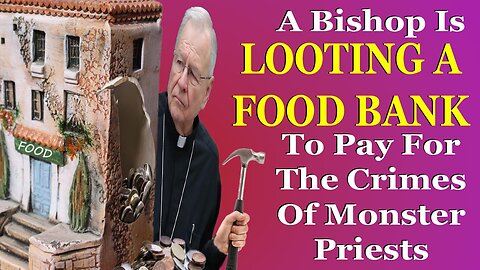 A Bishop Is STEALING FROM A FOOD BANK To Pay For The Crimes Of Monster Priests