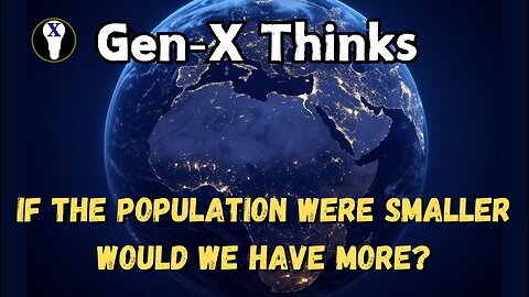 Gen-X Thinks: If The Population Were Smaller, Would We Have More?