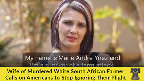 Wife of Murdered White South African Farmer Calls on Americans to Stop Ignoring Their Plight