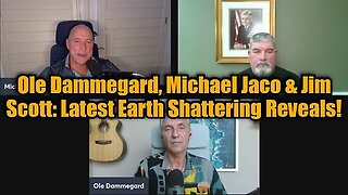 Ole Dammegard, Michael Jaco & Jim Scott- Latest Earth Shattering Reveals!