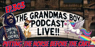 The Grandmas Boy Podcast EP.303-PUTTING THE HORSE BEFORE THE CART...