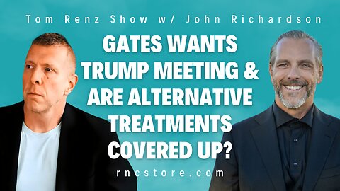 Gates Wants Trump Meeting & Are Alternative Treatments Covered Up? (Tom Renz Show w/John Richardson)