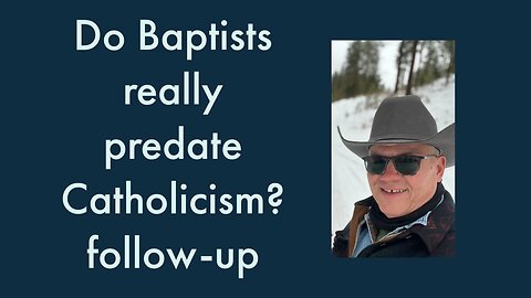 Do Baptists Really Predate Catholicism? follow up