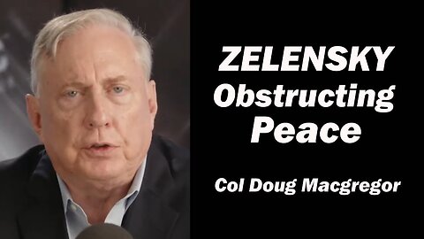 Col Doug Macgregor: Zelensky Obstructing Peace