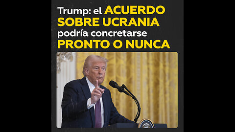 Trump asegura que acuerdo ucraniano será inminente o no será