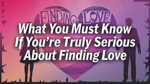 What You Must Know If You're Truly Serious About Finding Love