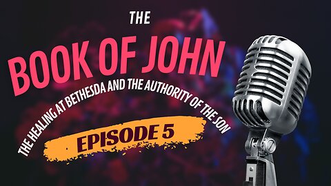 Episode 5 | The Book of John | The Healing at Bethesda and the Authority of the Son