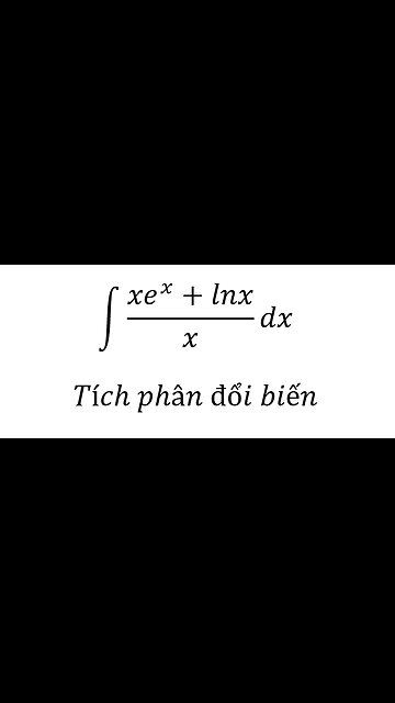 Toán 12: Nguyên hàm - Tích phân đổi biến - ∫ (xe^x+lnx)/x dx - Cách giải