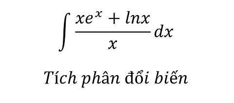 Toán 12: Nguyên hàm - Tích phân đổi biến - ∫ (xe^x+lnx)/x dx - Cách giải