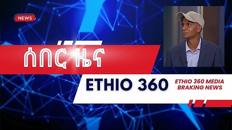 Ethio 360 - ሰበር መረጃ ! Jan, 26/2025