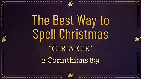 Dec. 22, 2024 - Sunday AM MESSAGE - The Best Way to Spell Christmas (2 Cor. 8:9)