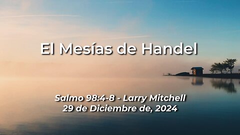 2024-12-29 – El Mesías de Handel (Salmo 98:4-8) - Larry Mitchell (Spanish)