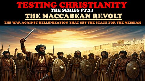 TESTING CHRISTIANITY (PT. 14) THE MACCABEAN REVOLT - THE WAR AGAINST HELLENIZATION