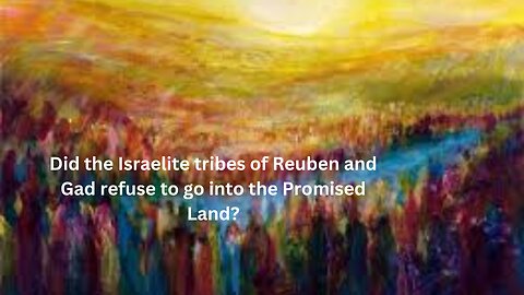 Did the Israelite tribes of Reuben and Gad refuse to go into the Promised Land? Numbers Ch 32.