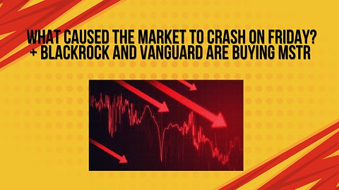 Why did the market crash on Friday? + Black rock and vangaurd are buying MSTR