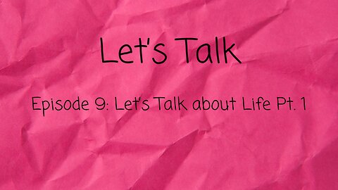 Let's Talk about Life Pt. 1