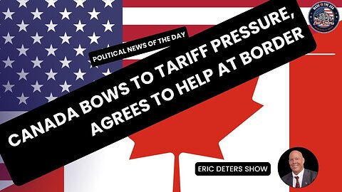 Canada Bows to Tariff Pressure, Agrees to Help at Border | Eric Deters Show