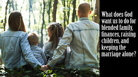 What God wants us to do for a Blended Family, Finances, Raising Children, and Keeping marriage alone