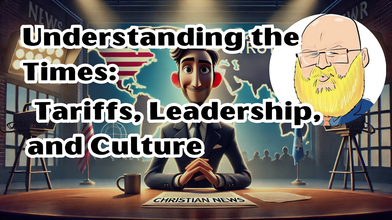 Understanding the Times: A Christian Perspective on Tariffs, Leadership, and Culture