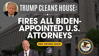 Trump Cleans House: Fires All Biden Appointed U.S Attorneys | Eric Deters Show