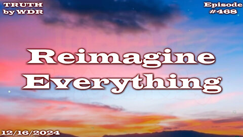 Reimagine Everything = TRUTH by WDR - EP. 468