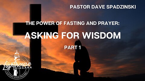 The Power Of Fasting And Prayer: Asking For Wisdom - Pastor Dave Spadzinski