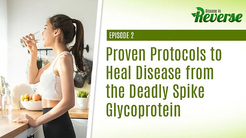 Disease in Reverse - Episode 2: Proven Protocols to Heal Disease from the Deadly Spike Glycoprotein