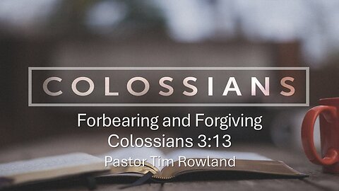 “Forbearing and Forgiving” by Pastor Tim Rowland