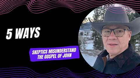 5 ways skeptics completely misunderstand the Gospel of John