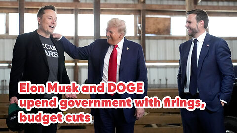 Elon Musk and DOGE upend government with firings, budget cuts 