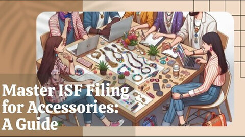 Mastering ISF: Filing Tips and Requirements for Importing Accessories