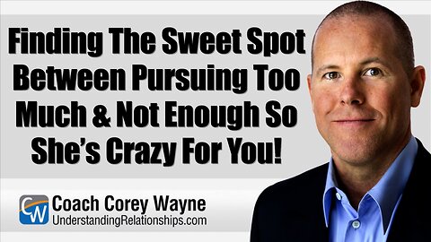 Finding The Sweet Spot Between Pursuing Too Much & Not Enough So She’s Crazy For You!