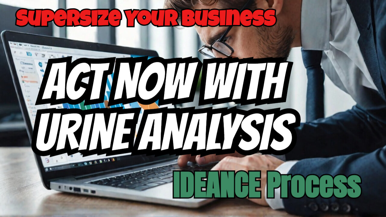 Use IDEANCE Process To Supersize Your Business Step 4: Action! Use URINE Analysis To Act Now!