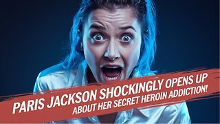 Paris Jackson SHOCKINGLY Opens Up About Her Secret Heroin Addiction!