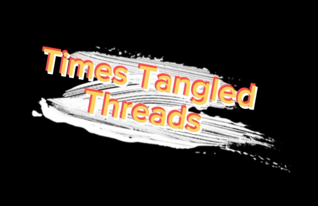 💥🎶TIMES TANGLED THREADS🎶💥