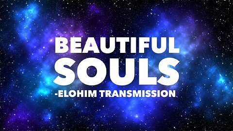 Beautiful Souls - Elohim Transmission