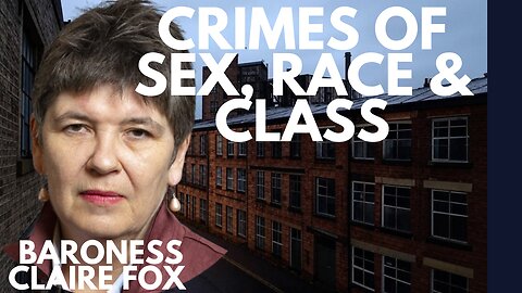 THESE WERE SEX CRIMES, CRIMES OF CLASS & CRIMES OF RACE - UK UNDER STARMER - WITH BARONESS FOX