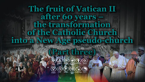 The fruit of Vatican II after 60 years – the transformation of the Catholic Church into a New Age pseudo-church /Part three/