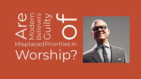 Are modern believers guilty of misplaced priorities in worship?