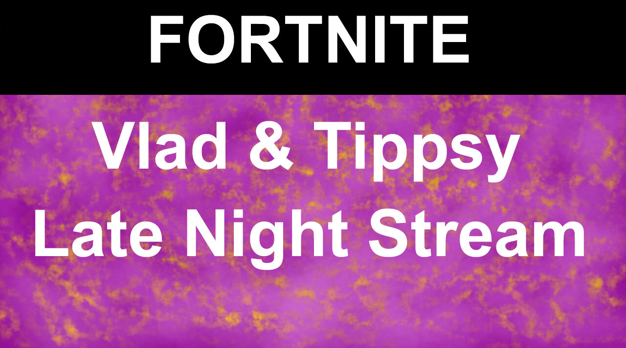 Fortnite | Vlad & Tippsy Late Nite Stream #1