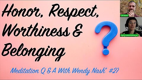 Honor, Respect, Worthiness and Belonging | "Meditation Q & A With Wendy Nash” #27